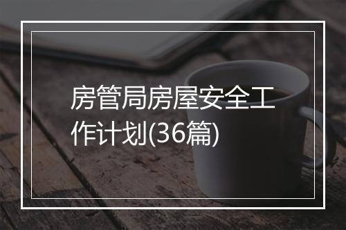 房管局房屋安全工作计划(36篇)