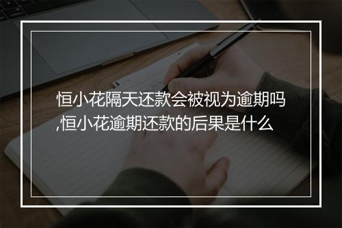 恒小花隔天还款会被视为逾期吗,恒小花逾期还款的后果是什么