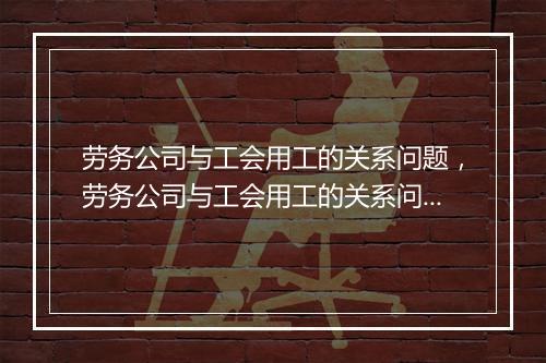 劳务公司与工会用工的关系问题，劳务公司与工会用工的关系问题分析