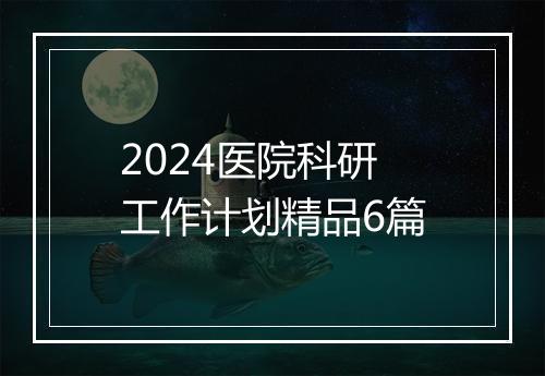 2024医院科研工作计划精品6篇