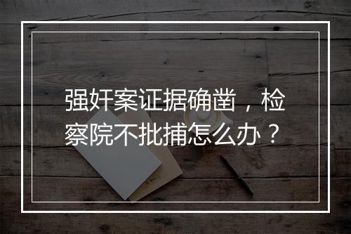 强奸案证据确凿，检察院不批捕怎么办？