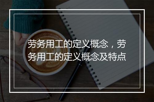劳务用工的定义概念，劳务用工的定义概念及特点