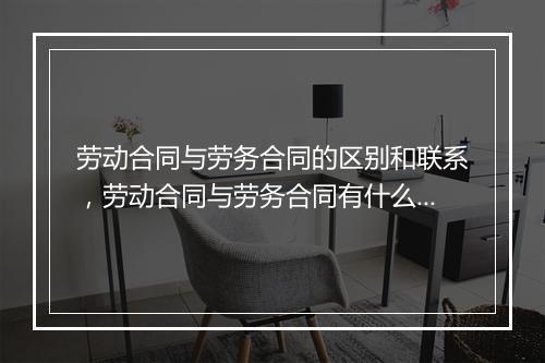 劳动合同与劳务合同的区别和联系，劳动合同与劳务合同有什么联系