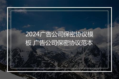 2024广告公司保密协议模板 广告公司保密协议范本