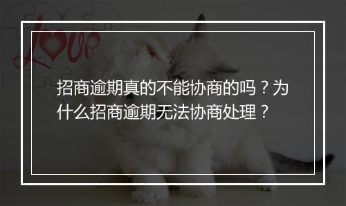 招商逾期真的不能协商的吗？为什么招商逾期无法协商处理？