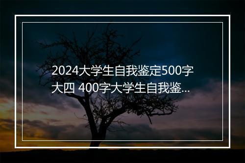 2024大学生自我鉴定500字大四 400字大学生自我鉴定范文精品通用版10篇