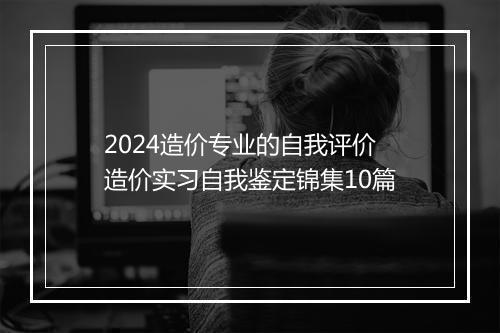 2024造价专业的自我评价 造价实习自我鉴定锦集10篇