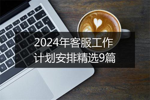 2024年客服工作计划安排精选9篇