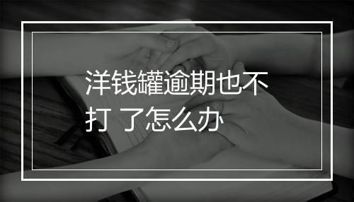 洋钱罐逾期也不打 了怎么办