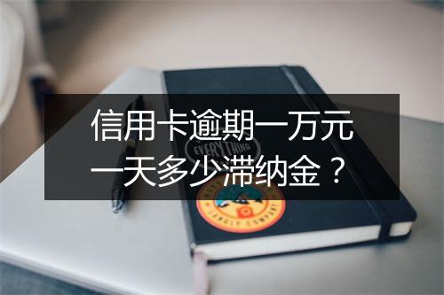 信用卡逾期一万元一天多少滞纳金？
