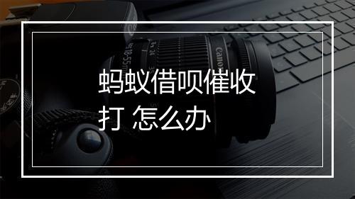 蚂蚁借呗催收打 怎么办