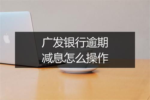 广发银行逾期减息怎么操作