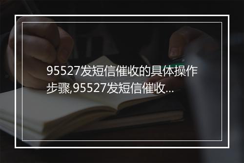 95527发短信催收的具体操作步骤,95527发短信催收的效果如何