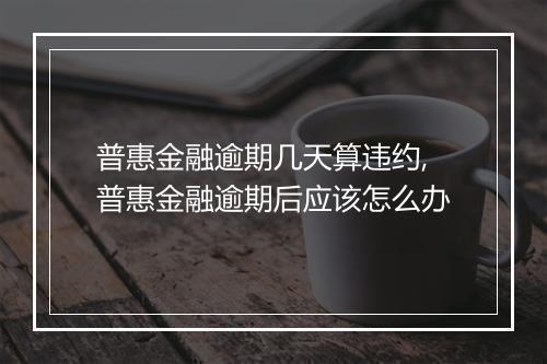 普惠金融逾期几天算违约,普惠金融逾期后应该怎么办