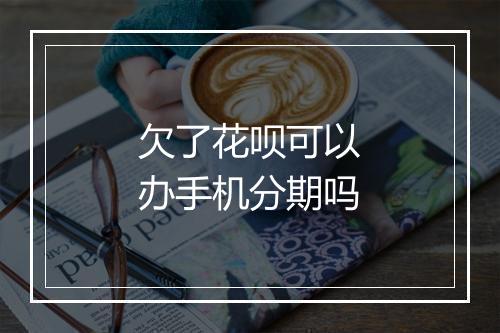 欠了花呗可以办手机分期吗