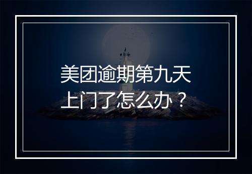 美团逾期第九天上门了怎么办？