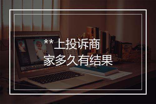 **上投诉商家多久有结果
