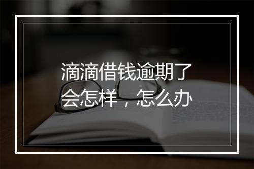 滴滴借钱逾期了会怎样，怎么办
