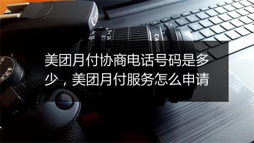 美团月付协商电话号码是多少，美团月付服务怎么申请