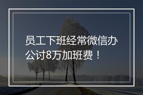 员工下班经常微信办公讨8万加班费！
