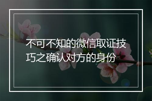 不可不知的微信取证技巧之确认对方的身份