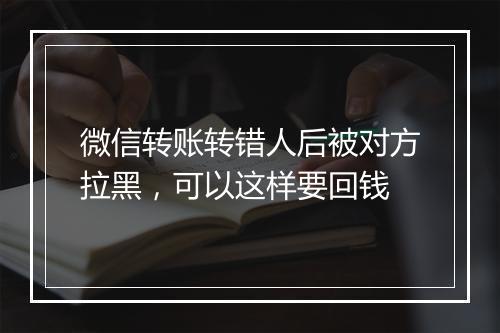 微信转账转错人后被对方拉黑，可以这样要回钱