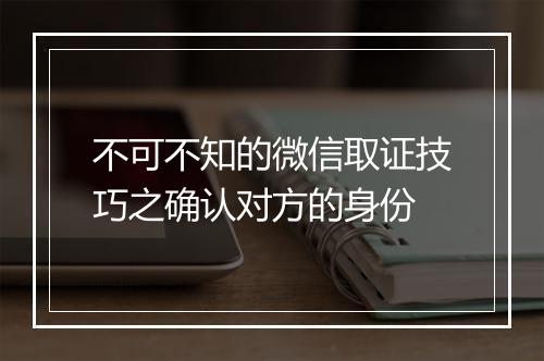 不可不知的微信取证技巧之确认对方的身份