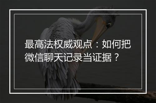 最高法权威观点：如何把微信聊天记录当证据？