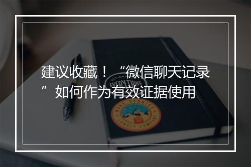 建议收藏！“微信聊天记录”如何作为有效证据使用