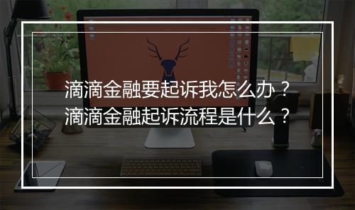 滴滴金融要起诉我怎么办？滴滴金融起诉流程是什么？