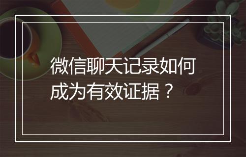 微信聊天记录如何成为有效证据？