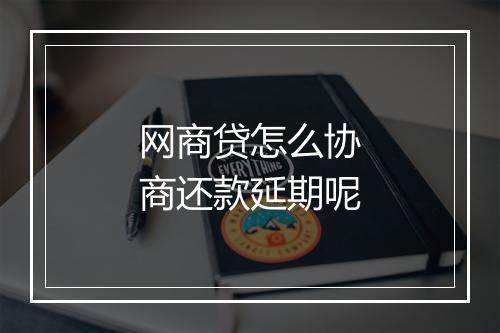网商贷怎么协商还款延期呢