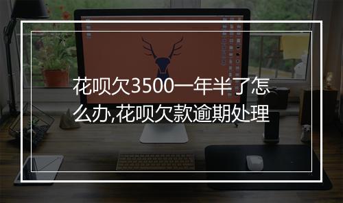 花呗欠3500一年半了怎么办,花呗欠款逾期处理