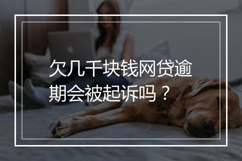 欠几千块钱网贷逾期会被起诉吗？