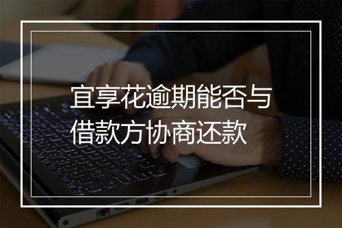 宜享花逾期能否与借款方协商还款