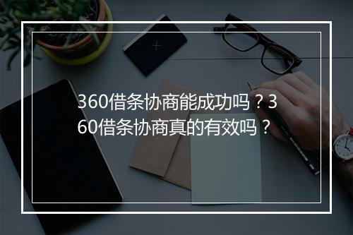 360借条协商能成功吗？360借条协商真的有效吗？