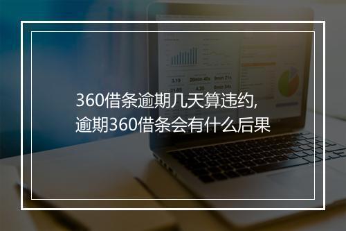 360借条逾期几天算违约,逾期360借条会有什么后果