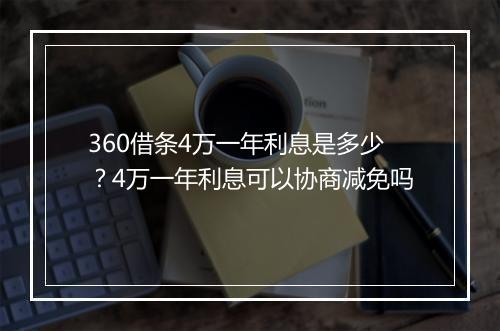 360借条4万一年利息是多少？4万一年利息可以协商减免吗