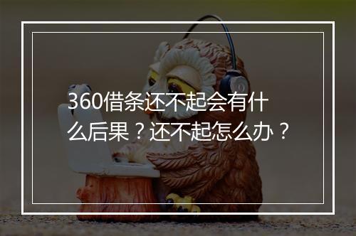 360借条还不起会有什么后果？还不起怎么办？