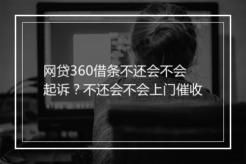 网贷360借条不还会不会起诉？不还会不会上门催收