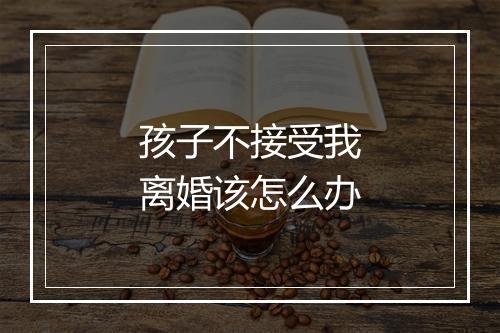 孩子不接受我离婚该怎么办