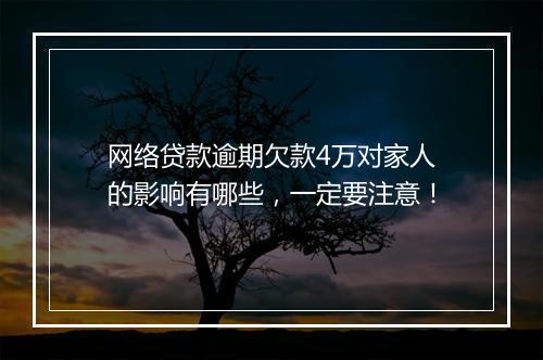 网络贷款逾期欠款4万对家人的影响有哪些，一定要注意！