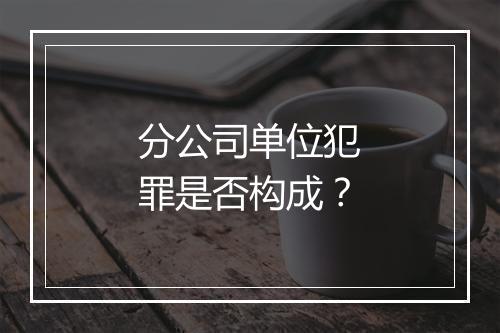 分公司单位犯罪是否构成？