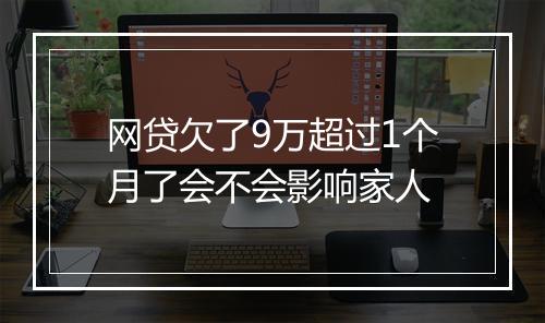 网贷欠了9万超过1个月了会不会影响家人
