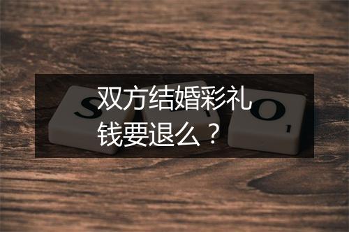 双方结婚彩礼钱要退么？