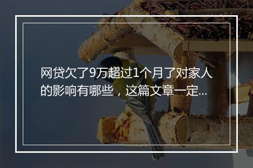 网贷欠了9万超过1个月了对家人的影响有哪些，这篇文章一定要了解
