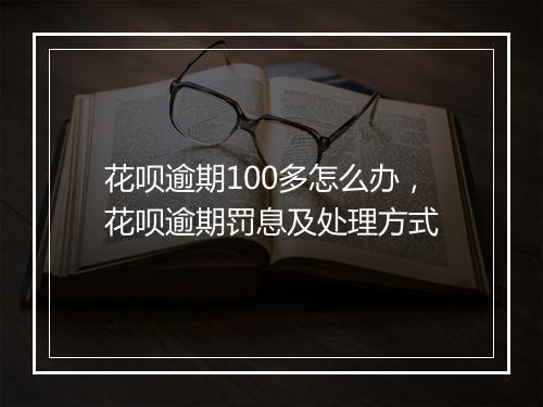 花呗逾期100多怎么办，花呗逾期罚息及处理方式