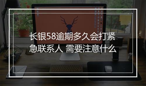长银58逾期多久会打紧急联系人 需要注意什么