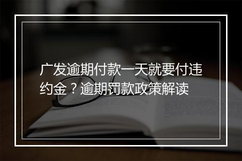 广发逾期付款一天就要付违约金？逾期罚款政策解读