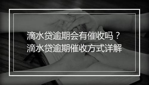 滴水贷逾期会有催收吗？滴水贷逾期催收方式详解